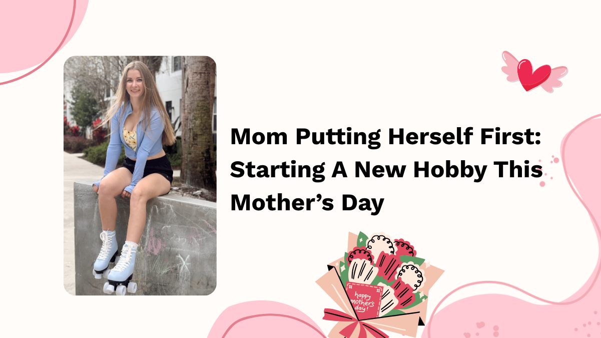 Mom Putting Herself First: Starting A New Hobby This Mother’s Day