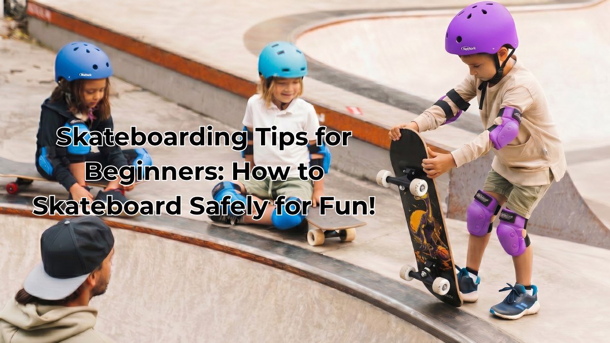Skateboarding Tips for Beginners: How to Skateboard Safely for Fun!