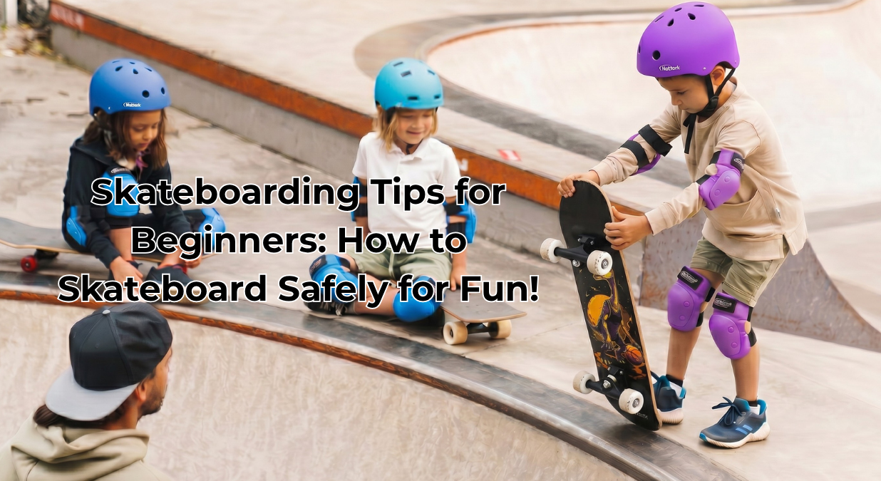 Skateboarding Tips for Beginners: How to Skateboard Safely for Fun!